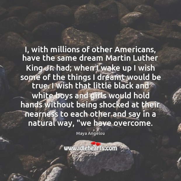 I, with millions of other Americans, have the same dream Martin Luther Maya Angelou Picture Quote