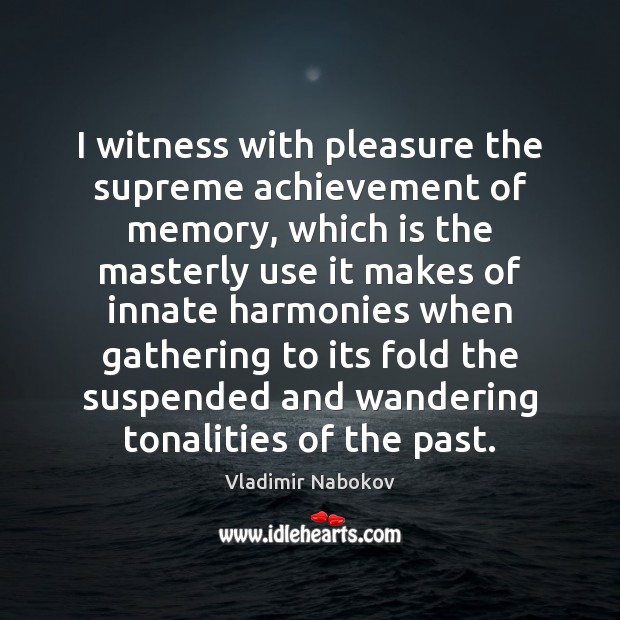 I witness with pleasure the supreme achievement of memory, which is the Image
