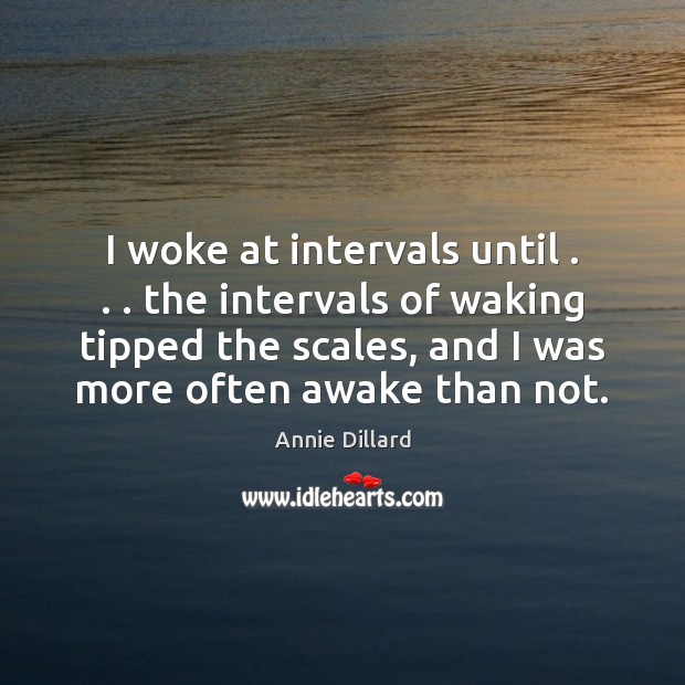 I woke at intervals until . . . the intervals of waking tipped the scales, Annie Dillard Picture Quote