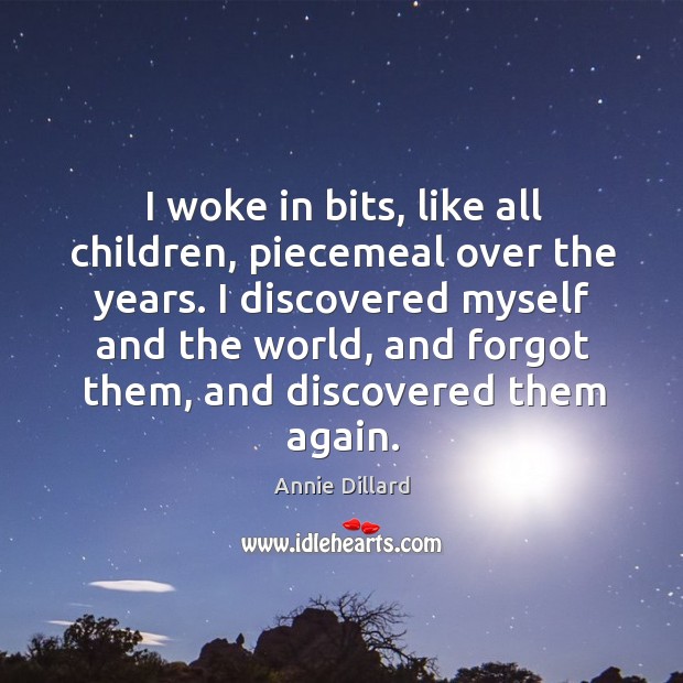 I woke in bits, like all children, piecemeal over the years. Annie Dillard Picture Quote