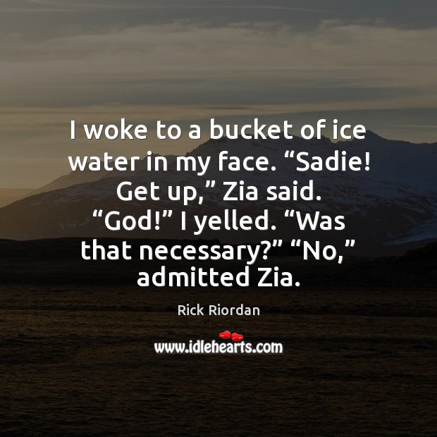 I woke to a bucket of ice water in my face. “Sadie! Image