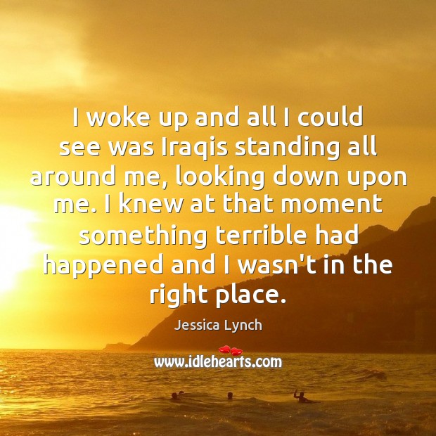 I woke up and all I could see was Iraqis standing all Jessica Lynch Picture Quote