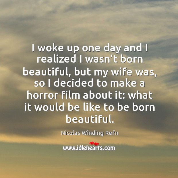 I woke up one day and I realized I wasn’t born beautiful, Nicolas Winding Refn Picture Quote