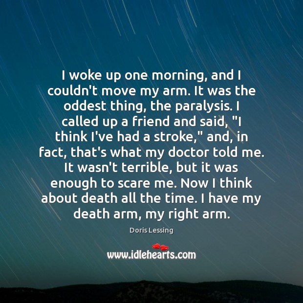 I woke up one morning, and I couldn’t move my arm. It Doris Lessing Picture Quote