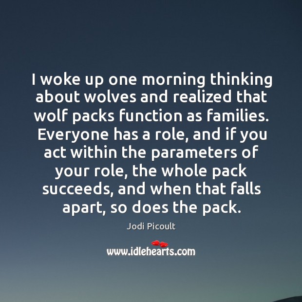 I woke up one morning thinking about wolves and realized that wolf packs function as families. Jodi Picoult Picture Quote