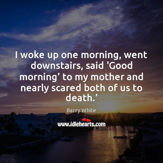 I woke up one morning, went downstairs, said ‘Good morning’ to my Good Morning Quotes Image