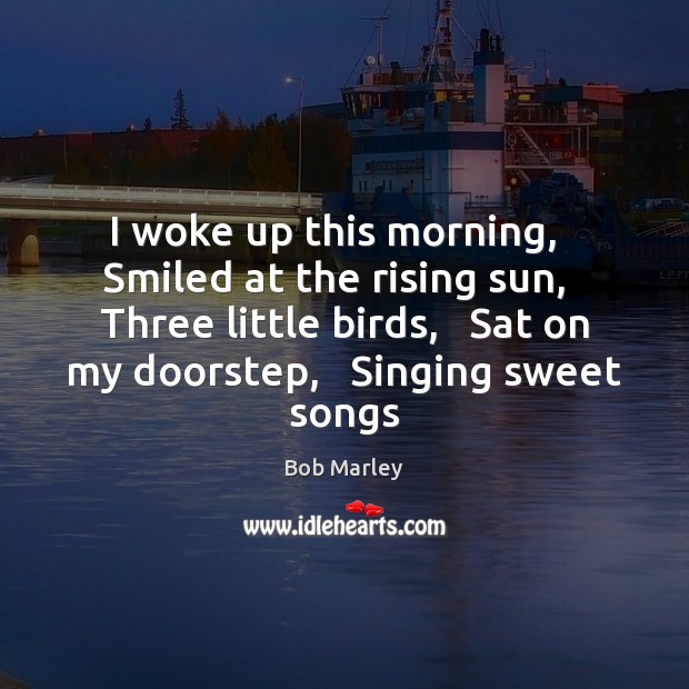 I woke up this morning,   Smiled at the rising sun,   Three little Bob Marley Picture Quote