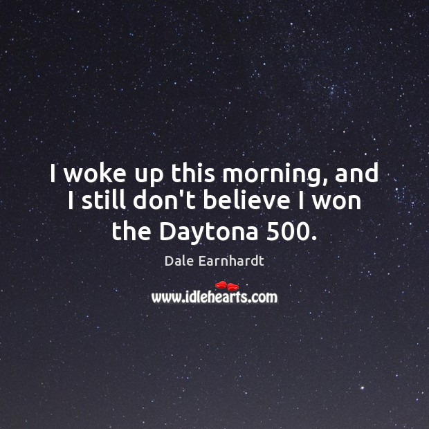 I woke up this morning, and I still don’t believe I won the Daytona 500. Dale Earnhardt Picture Quote