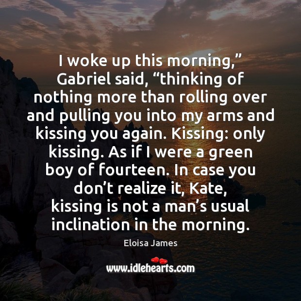 I woke up this morning,” Gabriel said, “thinking of nothing more than Kissing Quotes Image