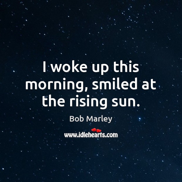 I woke up this morning, smiled at the rising sun. Bob Marley Picture Quote