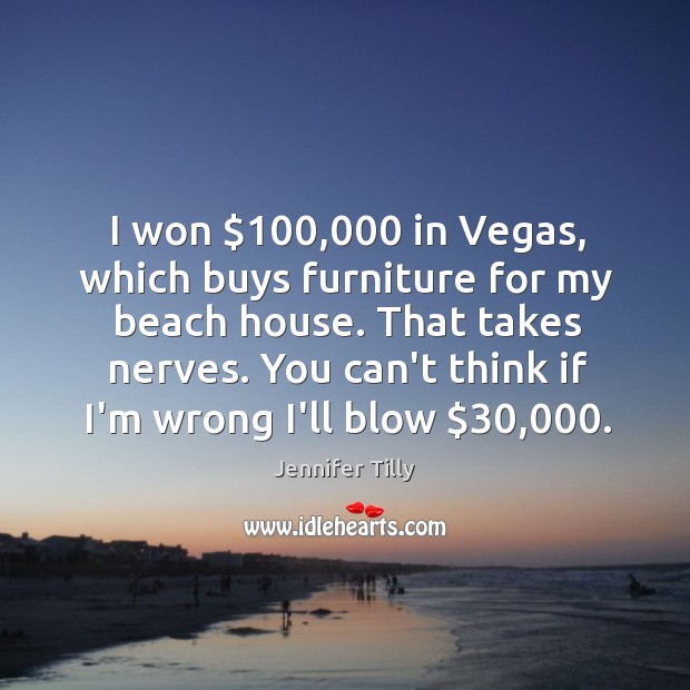 I won $100,000 in Vegas, which buys furniture for my beach house. That Jennifer Tilly Picture Quote