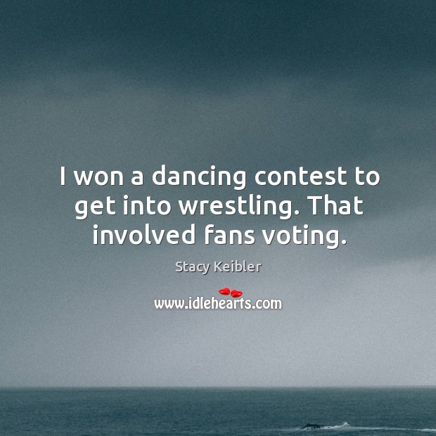 I won a dancing contest to get into wrestling. That involved fans voting. Vote Quotes Image