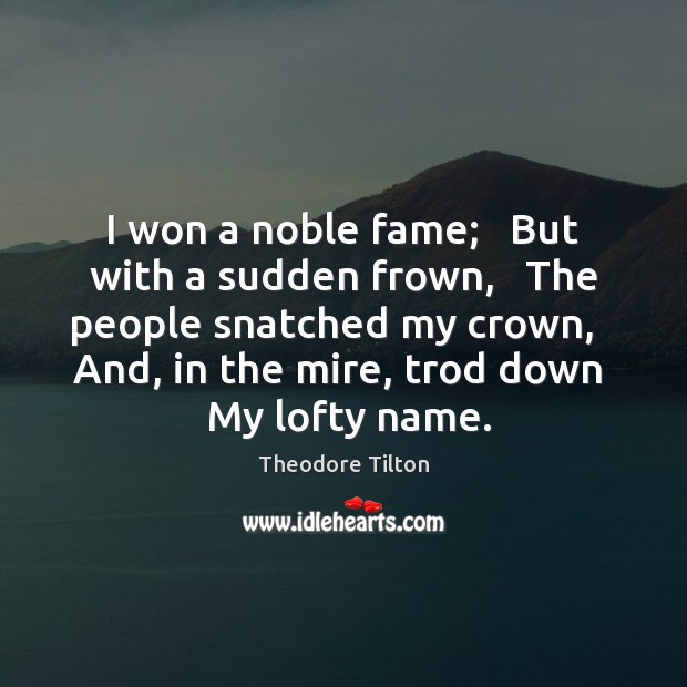 I won a noble fame;   But with a sudden frown,   The people Theodore Tilton Picture Quote
