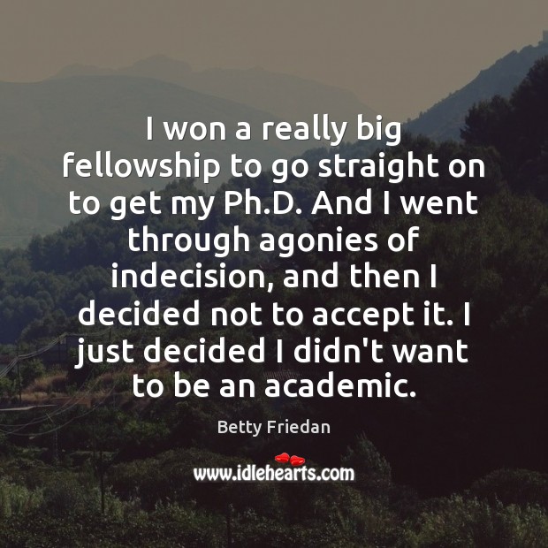 I won a really big fellowship to go straight on to get Betty Friedan Picture Quote