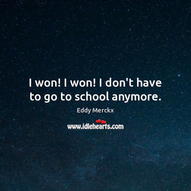 I won! I won! I don’t have to go to school anymore. Eddy Merckx Picture Quote