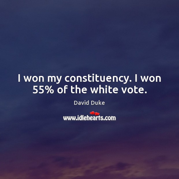 I won my constituency. I won 55% of the white vote. David Duke Picture Quote
