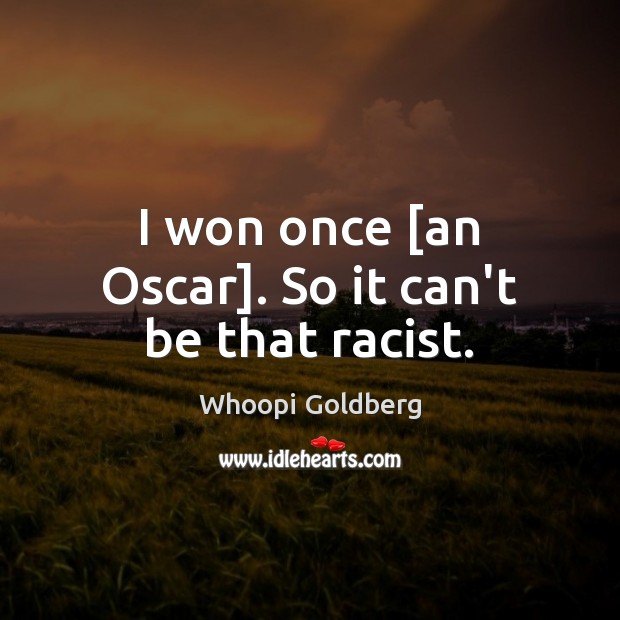 I won once [an Oscar]. So it can’t be that racist. Whoopi Goldberg Picture Quote