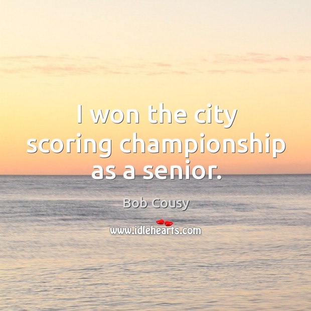 I won the city scoring championship as a senior. Bob Cousy Picture Quote
