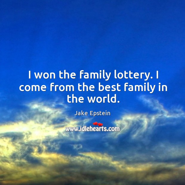 I won the family lottery. I come from the best family in the world. Jake Epstein Picture Quote