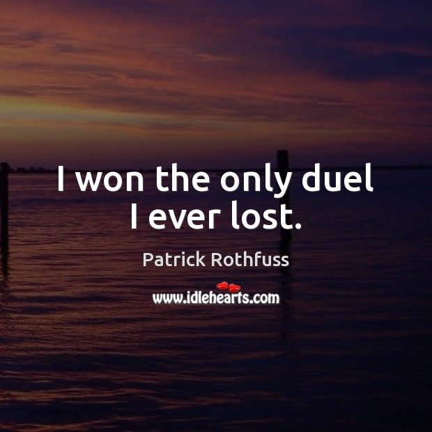 I won the only duel I ever lost. Patrick Rothfuss Picture Quote