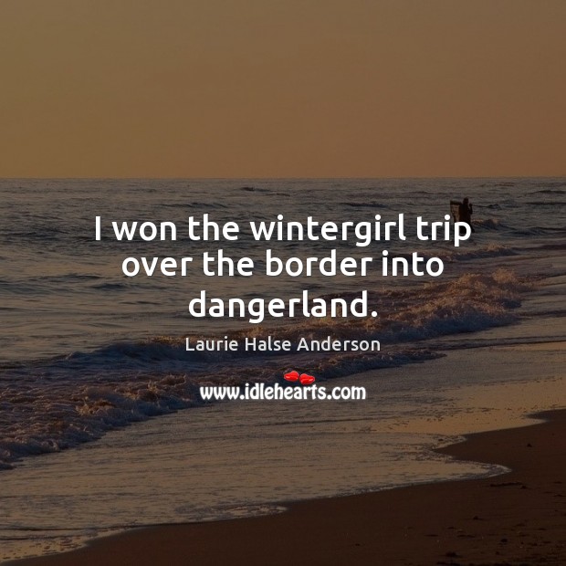 I won the wintergirl trip over the border into dangerland. Laurie Halse Anderson Picture Quote
