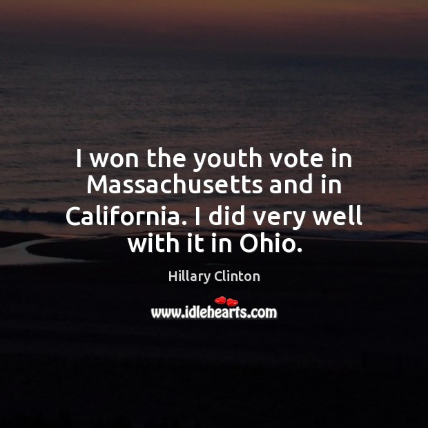 I won the youth vote in Massachusetts and in California. I did very well with it in Ohio. Hillary Clinton Picture Quote