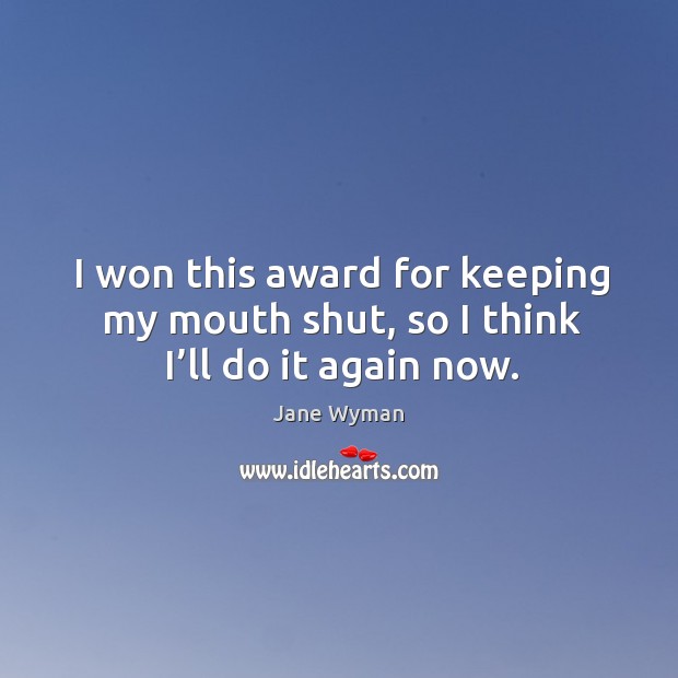 I won this award for keeping my mouth shut, so I think I’ll do it again now. Jane Wyman Picture Quote