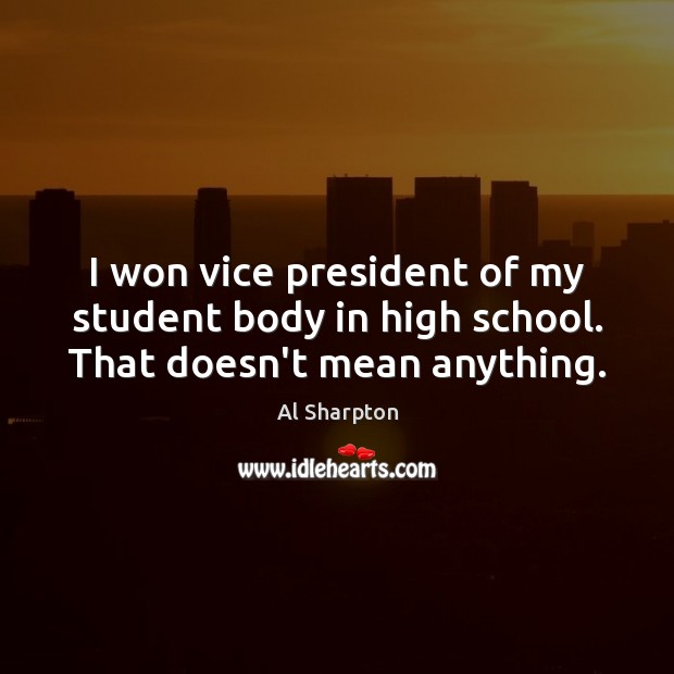 I won vice president of my student body in high school. That doesn’t mean anything. Al Sharpton Picture Quote