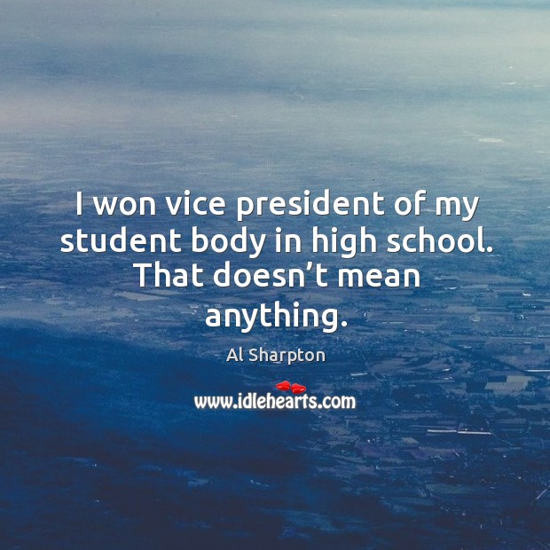 I won vice president of my student body in high school. That doesn’t mean anything. Image
