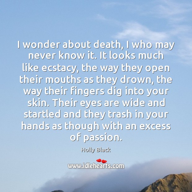 I wonder about death, I who may never know it. It looks Holly Black Picture Quote
