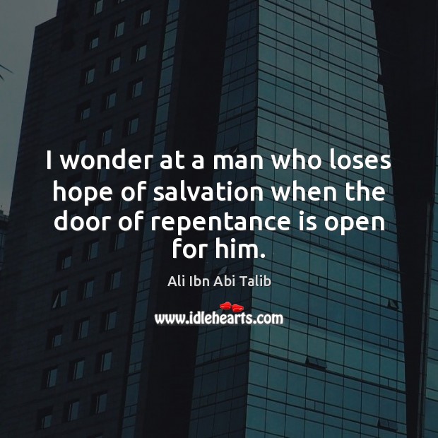 I wonder at a man who loses hope of salvation when the door of repentance is open for him. Ali Ibn Abi Talib Picture Quote