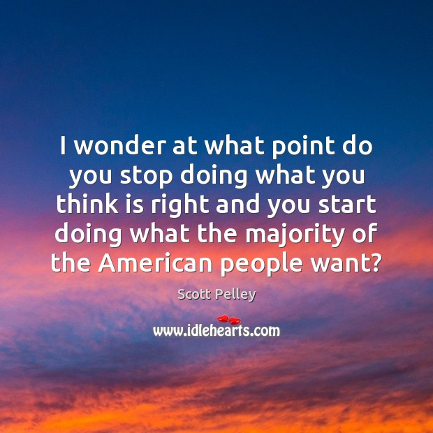 I wonder at what point do you stop doing what you think Scott Pelley Picture Quote