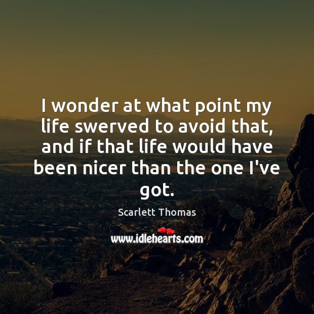 I wonder at what point my life swerved to avoid that, and Scarlett Thomas Picture Quote