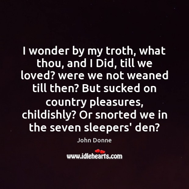I wonder by my troth, what thou, and I Did, till we John Donne Picture Quote