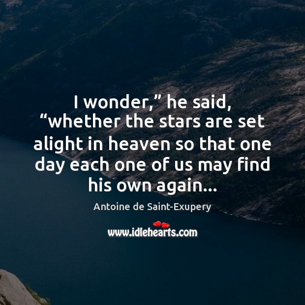 I wonder,” he said, “whether the stars are set alight in heaven Antoine de Saint-Exupery Picture Quote