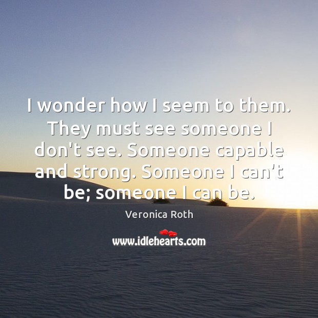 I wonder how I seem to them. They must see someone I Image