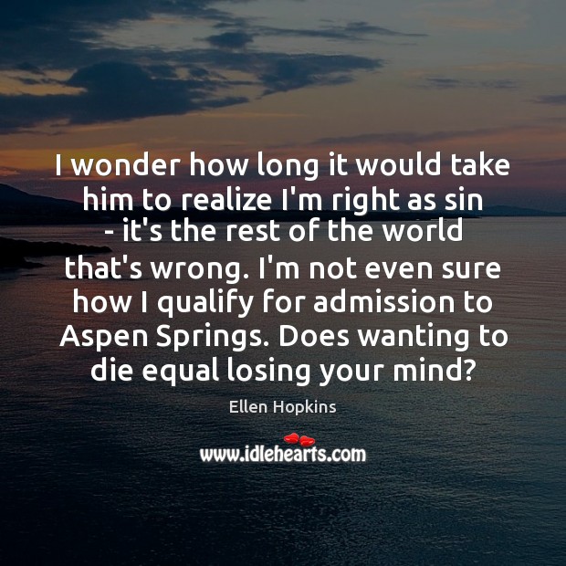 I wonder how long it would take him to realize I’m right Ellen Hopkins Picture Quote
