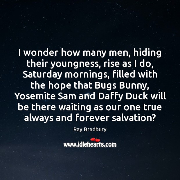 I wonder how many men, hiding their youngness, rise as I do, Ray Bradbury Picture Quote