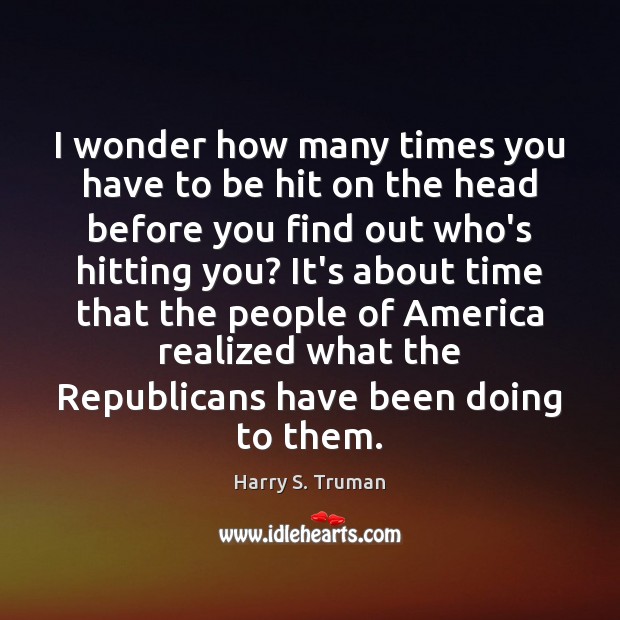 I wonder how many times you have to be hit on the Harry S. Truman Picture Quote