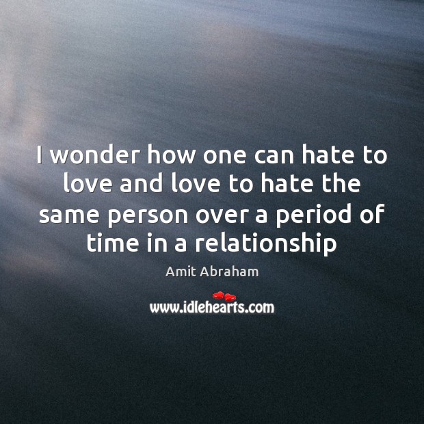 I wonder how one can hate to love and love to hate Amit Abraham Picture Quote