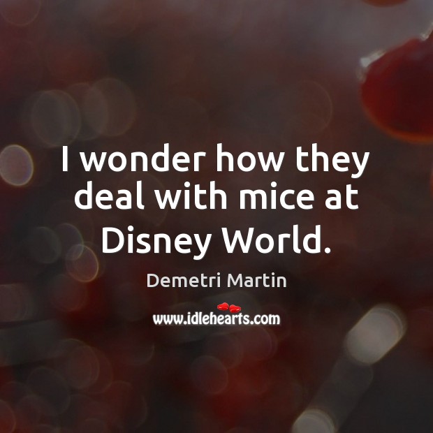I wonder how they deal with mice at Disney World. Demetri Martin Picture Quote