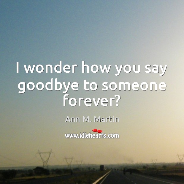I wonder how you say goodbye to someone forever? Image