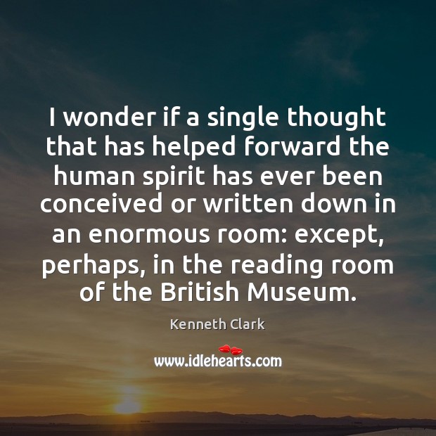 I wonder if a single thought that has helped forward the human Kenneth Clark Picture Quote