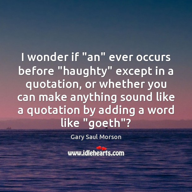 I wonder if “an” ever occurs before “haughty” except in a quotation, Gary Saul Morson Picture Quote