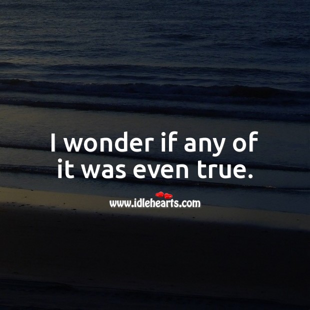 I wonder if any of it was even true. Love Hurts Quotes Image