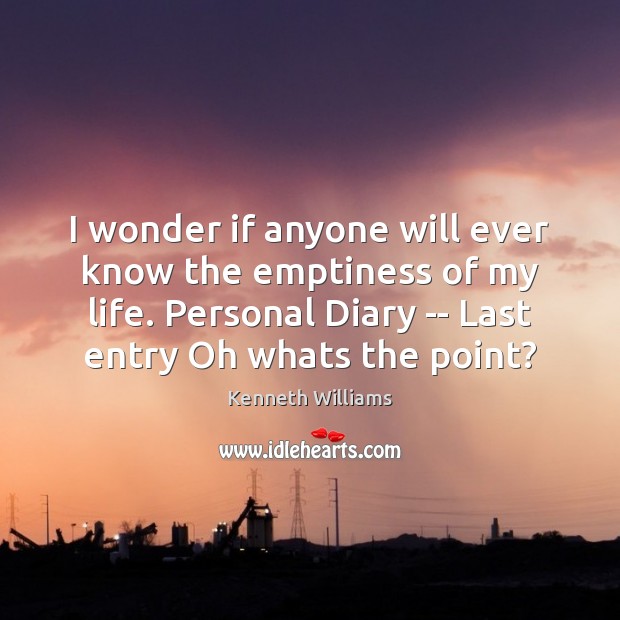 I wonder if anyone will ever know the emptiness of my life. Kenneth Williams Picture Quote
