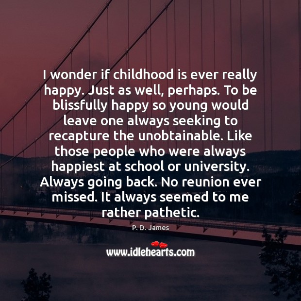 I wonder if childhood is ever really happy. Just as well, perhaps. P. D. James Picture Quote