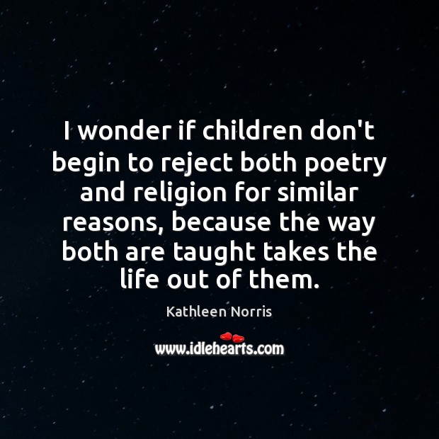 I wonder if children don’t begin to reject both poetry and religion Kathleen Norris Picture Quote