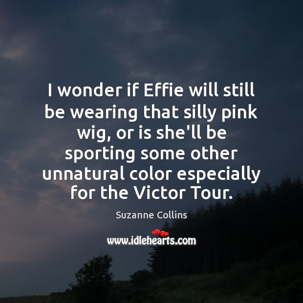 I wonder if Effie will still be wearing that silly pink wig, Suzanne Collins Picture Quote
