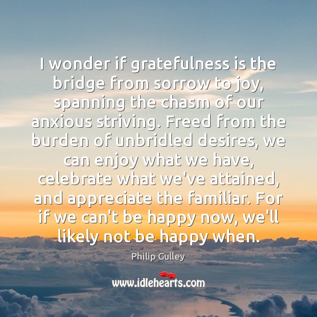 I wonder if gratefulness is the bridge from sorrow to joy, spanning Celebrate Quotes Image